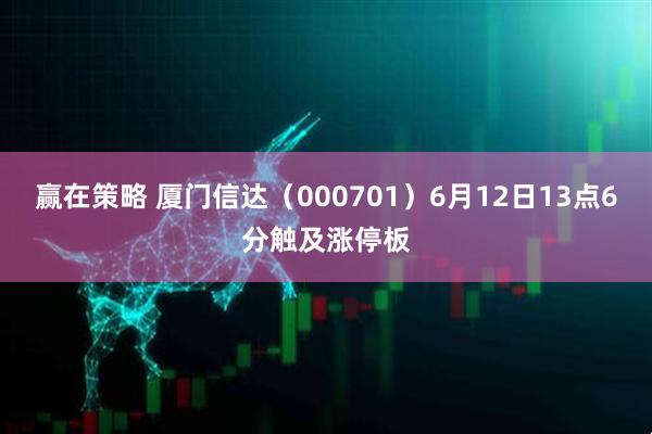 赢在策略 厦门信达（000701）6月12日13点6分触及涨停板
