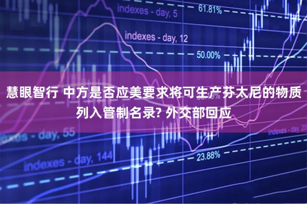 慧眼智行 中方是否应美要求将可生产芬太尼的物质列入管制名录? 外交部回应