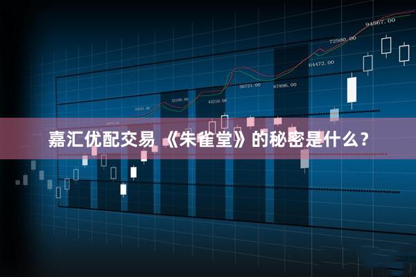 嘉汇优配交易 《朱雀堂》的秘密是什么？