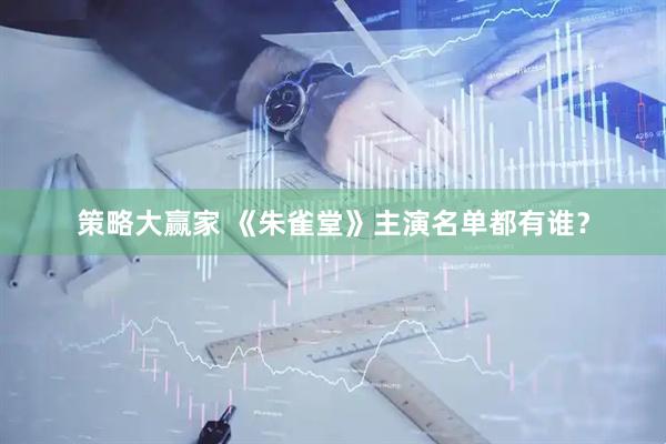 策略大赢家 《朱雀堂》主演名单都有谁？