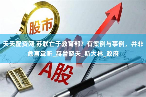 天天配资网 苏联亡于教育部？有案例与事例，并非危言耸听_赫鲁晓夫_斯大林_政府