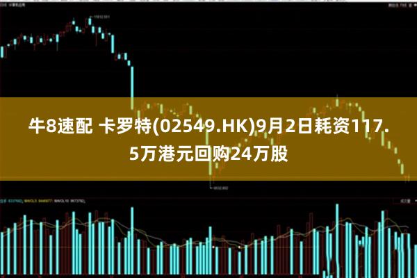 牛8速配 卡罗特(02549.HK)9月2日耗资117.5万港元回购24万股