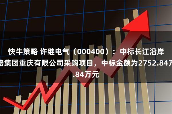 快牛策略 许继电气（000400）：中标长江沿岸铁路集团重庆有限公司采购项目，中标金额为2752.84万元