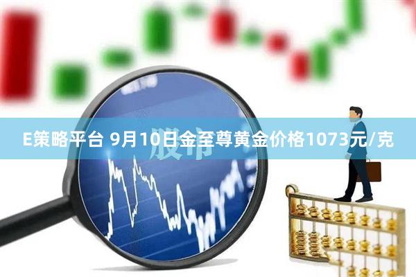 E策略平台 9月10日金至尊黄金价格1073元/克