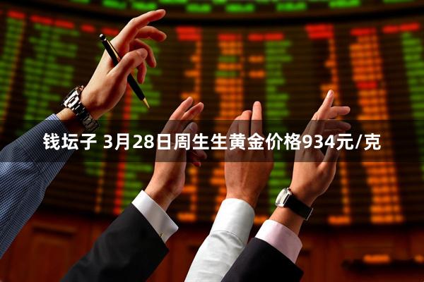 钱坛子 3月28日周生生黄金价格934元/克