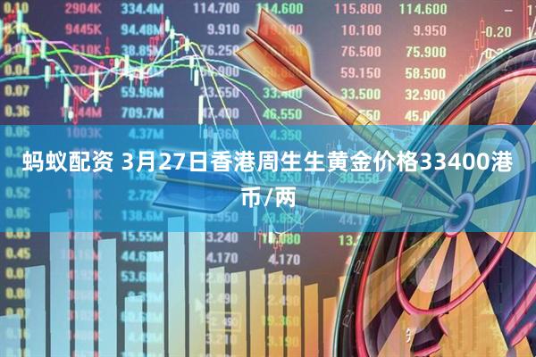 蚂蚁配资 3月27日香港周生生黄金价格33400港币/两