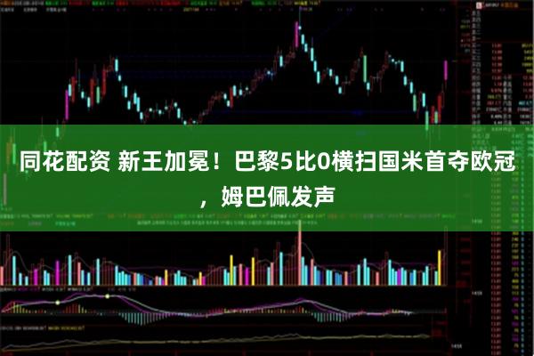 同花配资 新王加冕！巴黎5比0横扫国米首夺欧冠，姆巴佩发声