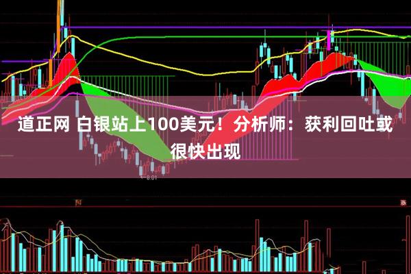 道正网 白银站上100美元！分析师：获利回吐或很快出现