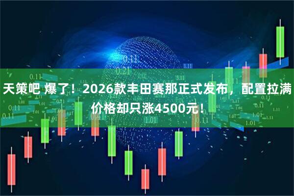 天策吧 爆了！2026款丰田赛那正式发布，配置拉满价格却只涨4500元！