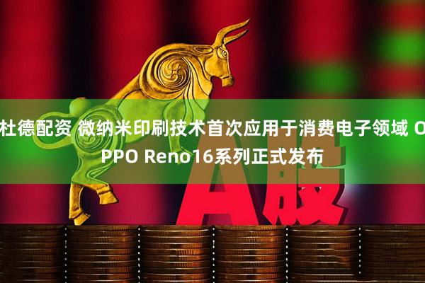 杜德配资 微纳米印刷技术首次应用于消费电子领域 OPPO Reno16系列正式发布